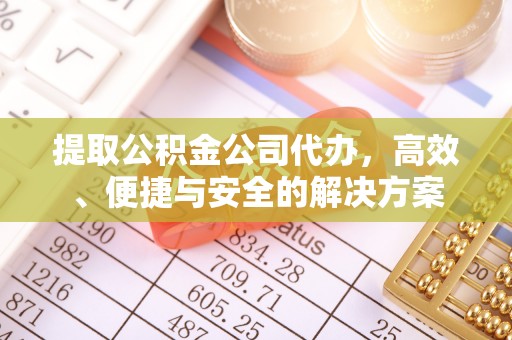 镇巴提取公积金公司代办，高效、便捷与安全的解决方案