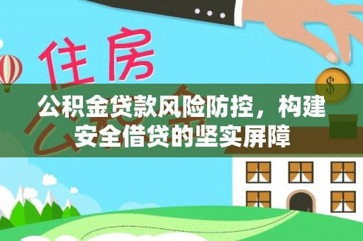 镇巴公积金贷款风险防控，构建安全借贷的坚实屏障