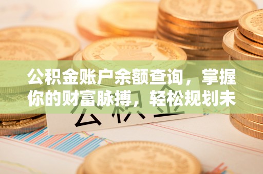 镇巴公积金账户余额查询，掌握你的财富脉搏，轻松规划未来