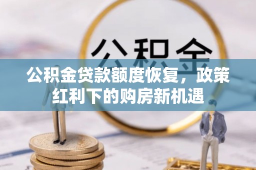 镇巴公积金贷款额度恢复，政策红利下的购房新机遇