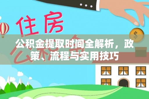 镇巴公积金提取时间全解析，政策、流程与实用技巧