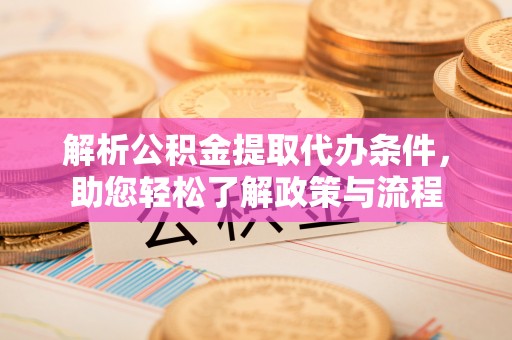 镇巴解析公积金提取代办条件，助您轻松了解政策与流程