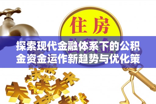 镇巴探索现代金融体系下的公积金资金运作新趋势与优化策略