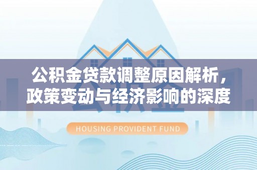 镇巴公积金贷款调整原因解析，政策变动与经济影响的深度探讨
