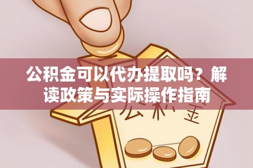 镇巴公积金可以代办提取吗？解读政策与实际操作指南