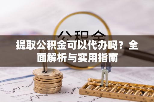 镇巴提取公积金可以代办吗？全面解析与实用指南