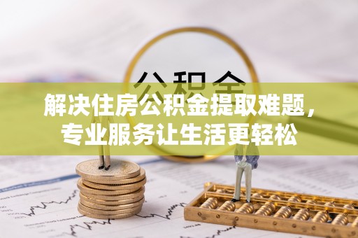 镇巴解决住房公积金提取难题，专业服务让生活更轻松