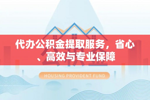 镇巴代办公积金提取服务，省心、高效与专业保障