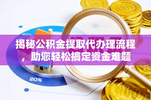 镇巴揭秘公积金提取代办理流程，助您轻松搞定资金难题