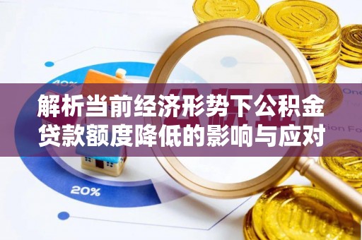 镇巴解析当前经济形势下公积金贷款额度降低的影响与应对策略