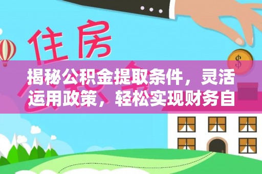 镇巴揭秘公积金提取条件，灵活运用政策，轻松实现财务自由