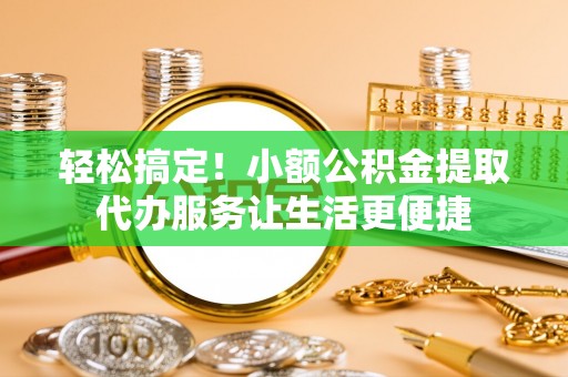 镇巴轻松搞定！小额公积金提取代办服务让生活更便捷