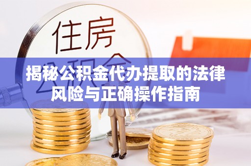 镇巴揭秘公积金代办提取的法律风险与正确操作指南