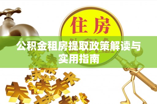 镇巴公积金租房提取政策解读与实用指南
