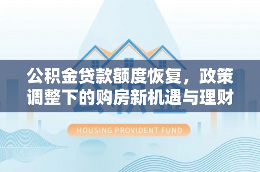 镇巴公积金贷款额度恢复，政策调整下的购房新机遇与理财规划