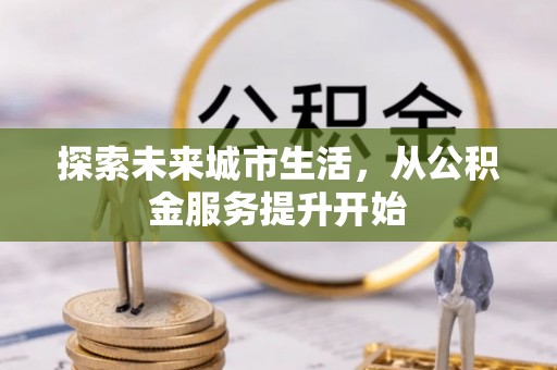 镇巴探索未来城市生活，从公积金服务提升开始