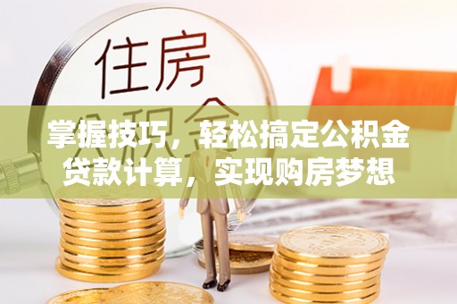 镇巴掌握技巧，轻松搞定公积金贷款计算，实现购房梦想