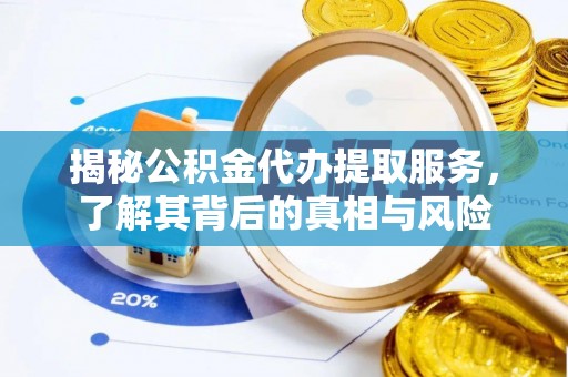 镇巴揭秘公积金代办提取服务，了解其背后的真相与风险