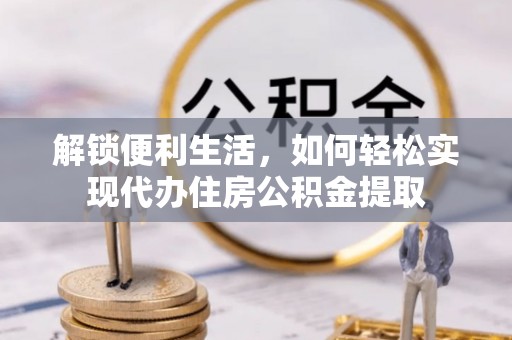 镇巴解锁便利生活，如何轻松实现代办住房公积金提取