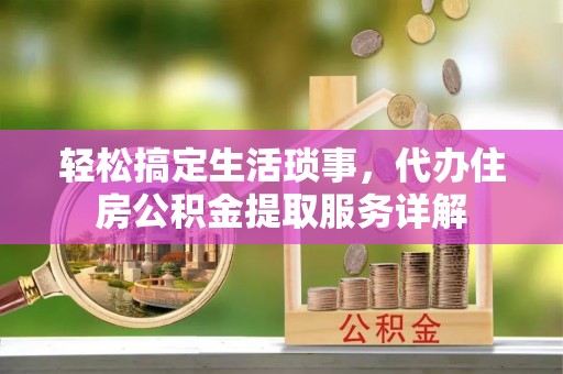 镇巴轻松搞定生活琐事，代办住房公积金提取服务详解