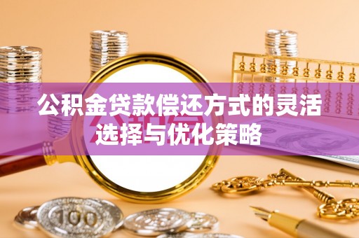 镇巴公积金贷款偿还方式的灵活选择与优化策略