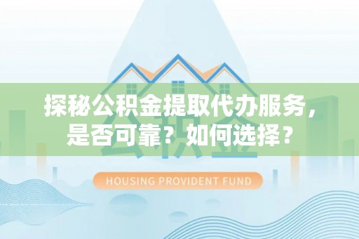镇巴探秘公积金提取代办服务，是否可靠？如何选择？