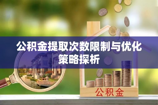 镇巴公积金提取次数限制与优化策略探析