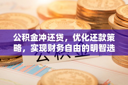 镇巴公积金冲还贷，优化还款策略，实现财务自由的明智选择