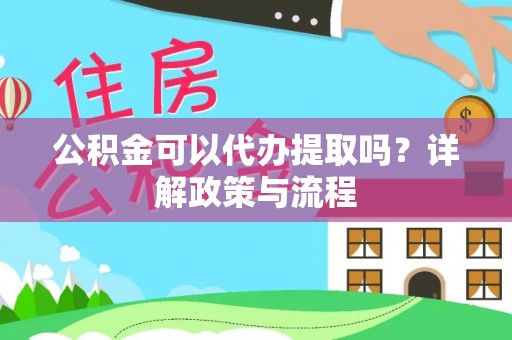 镇巴公积金可以代办提取吗？详解政策与流程