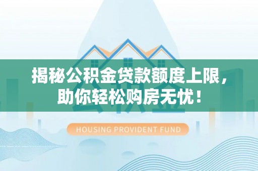 镇巴揭秘公积金贷款额度上限，助你轻松购房无忧！