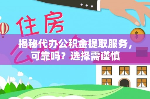 镇巴揭秘代办公积金提取服务，可靠吗？选择需谨慎