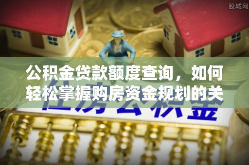 镇巴公积金贷款额度查询，如何轻松掌握购房资金规划的关键