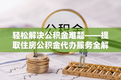 镇巴轻松解决公积金难题——提取住房公积金代办服务全解析
