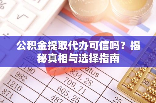 镇巴公积金提取代办可信吗？揭秘真相与选择指南