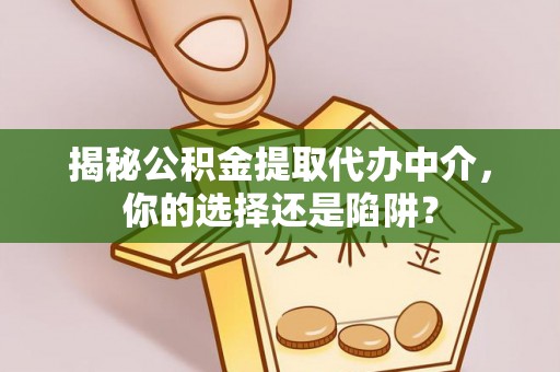 镇巴揭秘公积金提取代办中介，你的选择还是陷阱？