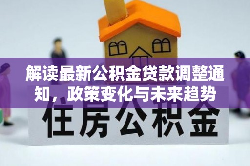 镇巴解读最新公积金贷款调整通知，政策变化与未来趋势