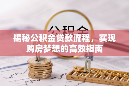 镇巴揭秘公积金贷款流程，实现购房梦想的高效指南