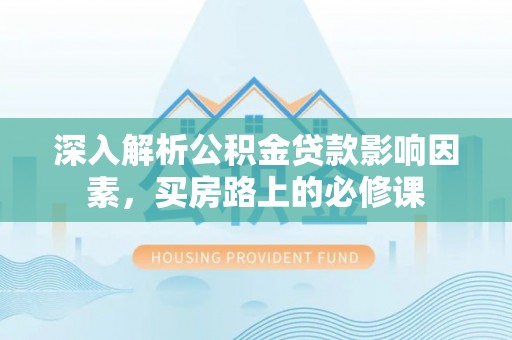 镇巴深入解析公积金贷款影响因素，买房路上的必修课