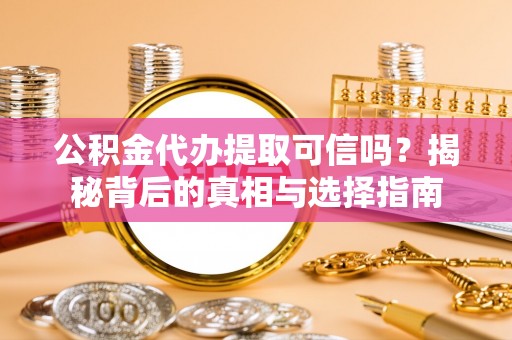 镇巴公积金代办提取可信吗？揭秘背后的真相与选择指南