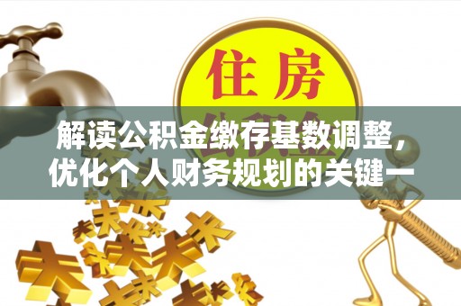 镇巴解读公积金缴存基数调整，优化个人财务规划的关键一步