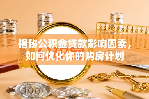 镇巴揭秘公积金贷款影响因素，如何优化你的购房计划