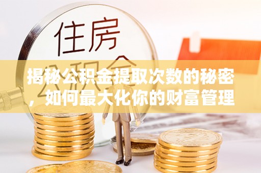 镇巴揭秘公积金提取次数的秘密，如何最大化你的财富管理