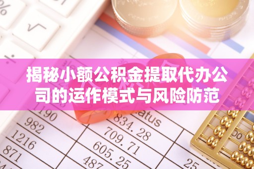 镇巴揭秘小额公积金提取代办公司的运作模式与风险防范