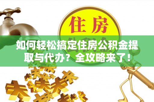 镇巴如何轻松搞定住房公积金提取与代办？全攻略来了！