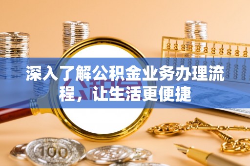 镇巴深入了解公积金业务办理流程，让生活更便捷