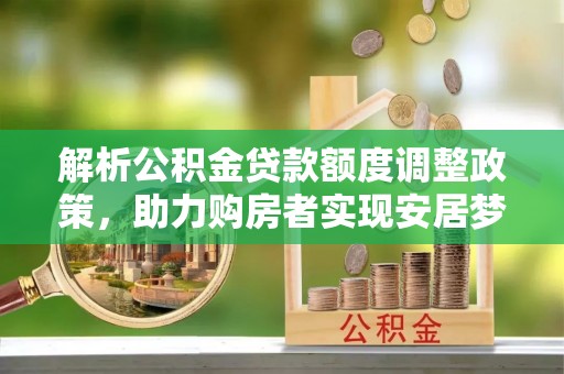 镇巴解析公积金贷款额度调整政策，助力购房者实现安居梦想