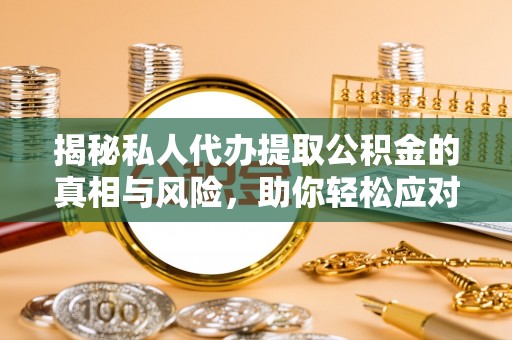 镇巴揭秘私人代办提取公积金的真相与风险，助你轻松应对资金难题