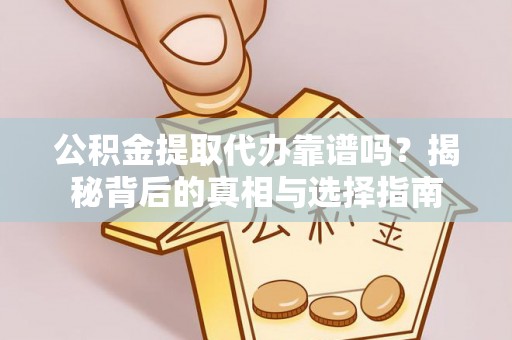 镇巴公积金提取代办靠谱吗？揭秘背后的真相与选择指南