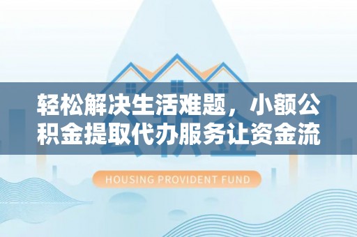 镇巴轻松解决生活难题，小额公积金提取代办服务让资金流动更便捷