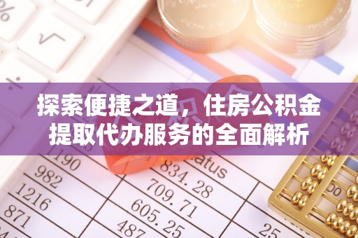 镇巴探索便捷之道，住房公积金提取代办服务的全面解析